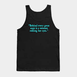 Behind every great man is a woman rolling her eyes. Tank Top